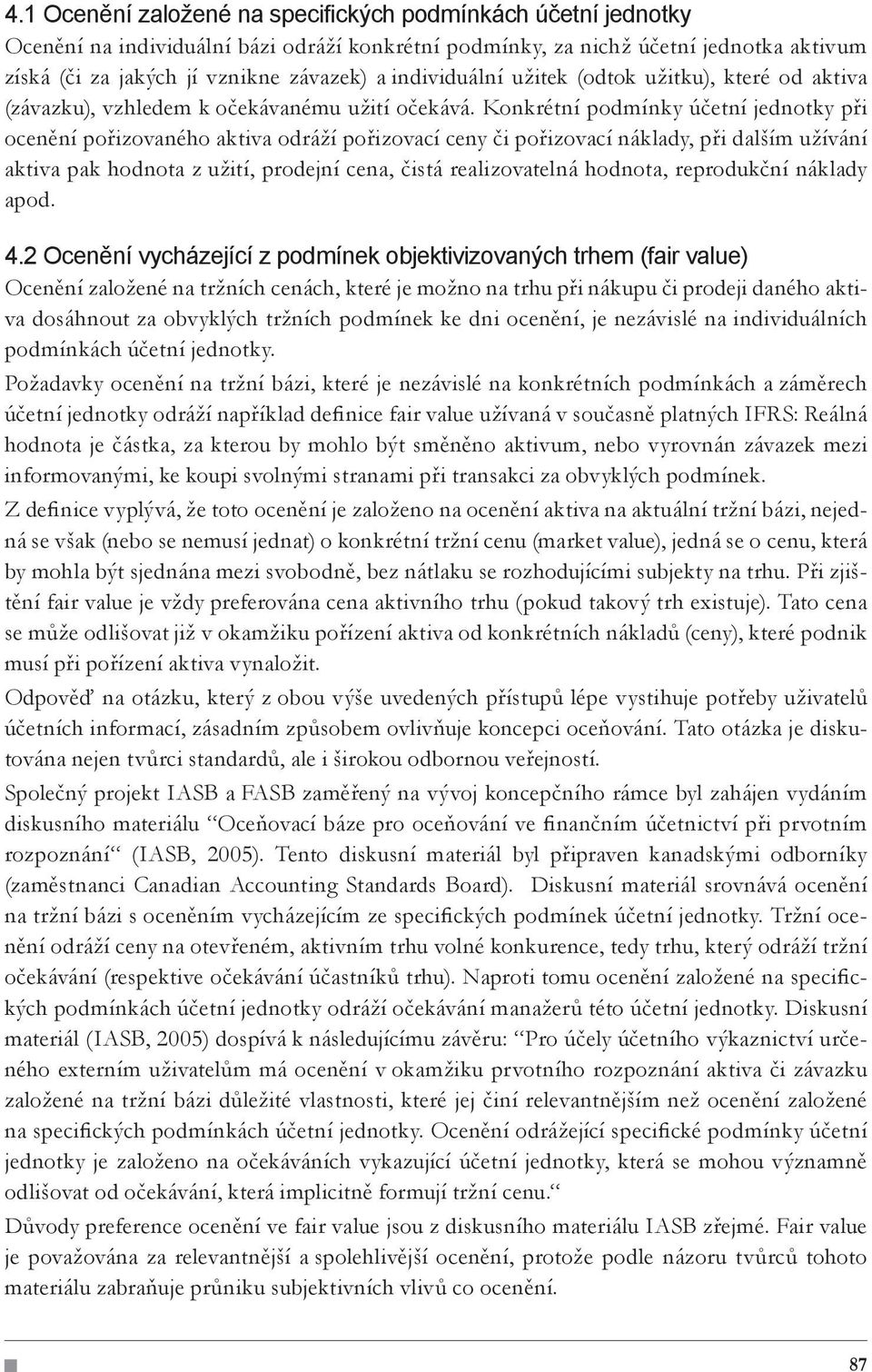 Konkrétní podmínky účetní jednotky při ocenění pořizovaného aktiva odráží pořizovací ceny či pořizovací náklady, při dalším užívání aktiva pak hodnota z užití, prodejní cena, čistá realizovatelná