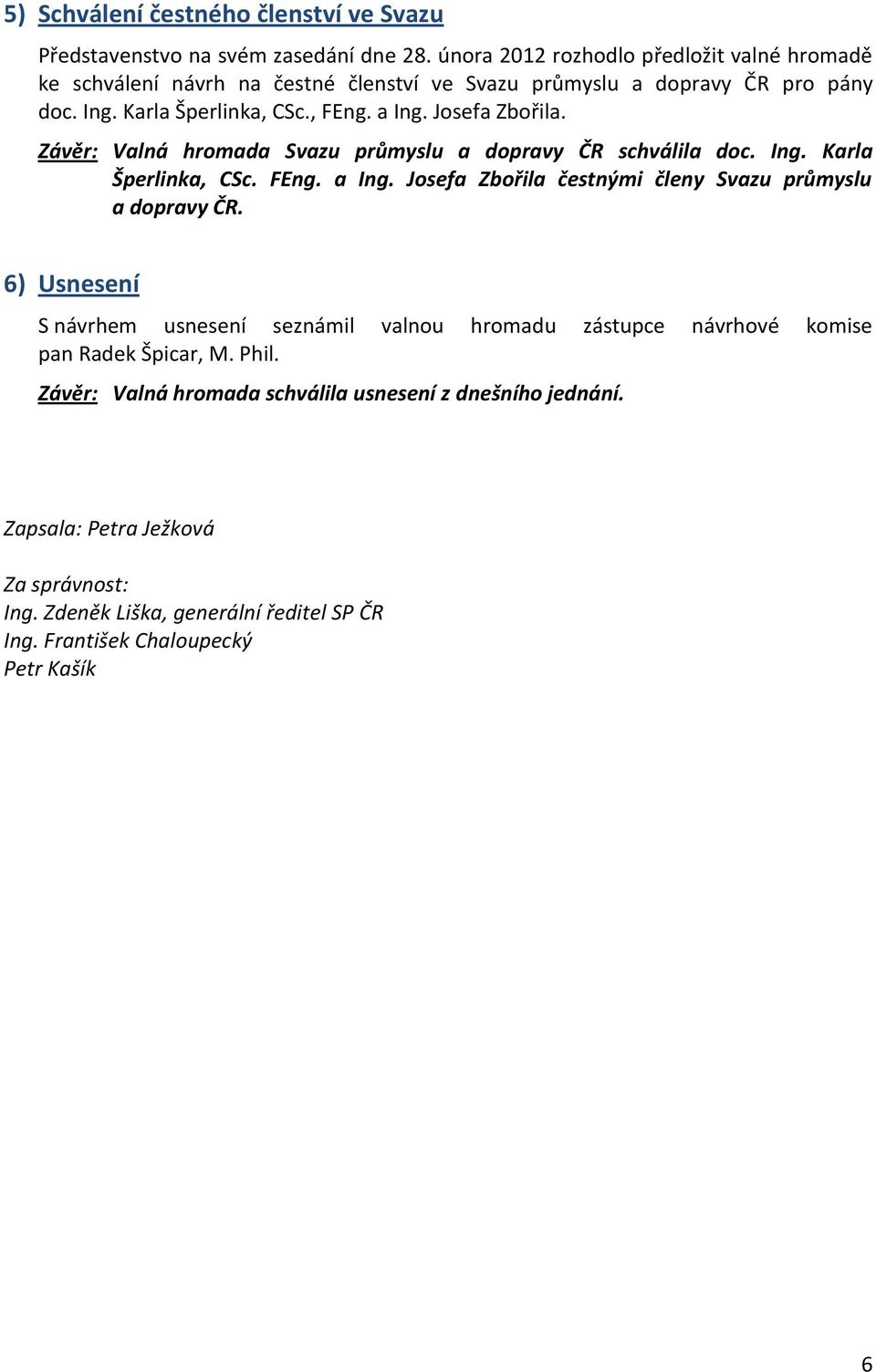 Josefa Zbořila. Závěr: Valná hromada Svazu průmyslu a dopravy ČR schválila doc. Ing. Karla Šperlinka, CSc. FEng. a Ing. Josefa Zbořila čestnými členy Svazu průmyslu a dopravy ČR.