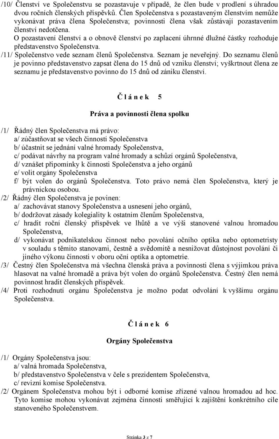 O pozastavení členství a o obnově členství po zaplacení úhrnné dlužné částky rozhoduje představenstvo Společenstva. /11/ Společenstvo vede seznam členů Společenstva. Seznam je neveřejný.