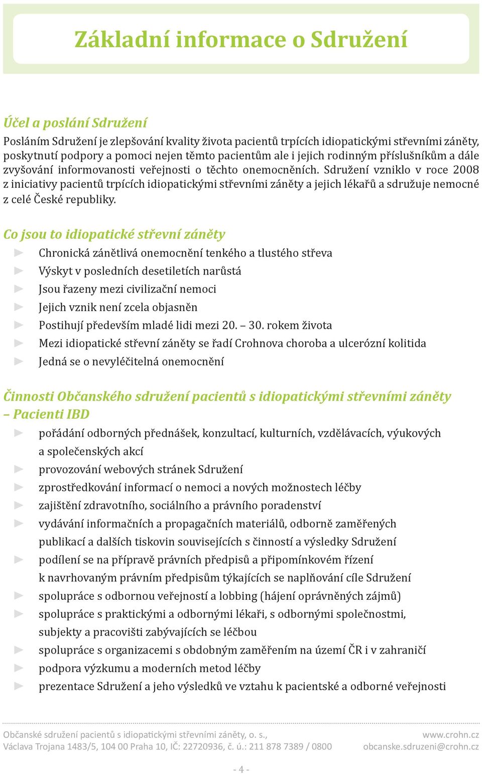 Sdružení vzniklo v roce 2008 z iniciativy pacientů trpících idiopatickými střevními záněty a jejich lékařů a sdružuje nemocné z celé České republiky.