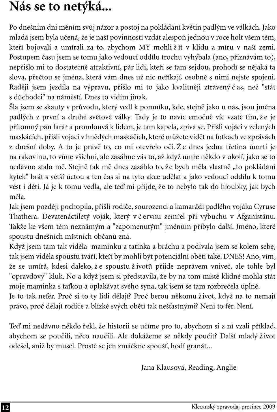 Postupem času jsem se tomu jako vedoucí oddílu trochu vyhýbala (ano, přiznávám to), nepřišlo mi to dostatečně atraktivní, pár lidí, kteří se tam sejdou, prohodí se nějaká ta slova, přečtou se jména,