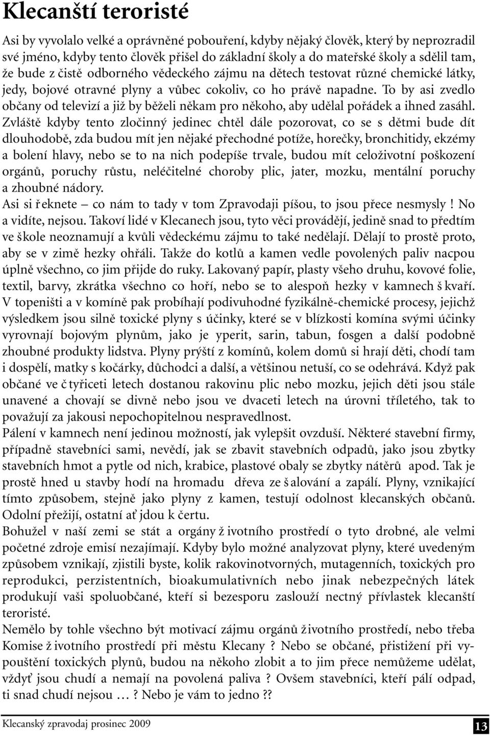 To by asi zvedlo občany od televizí a již by běželi někam pro někoho, aby udělal pořádek a ihned zasáhl.