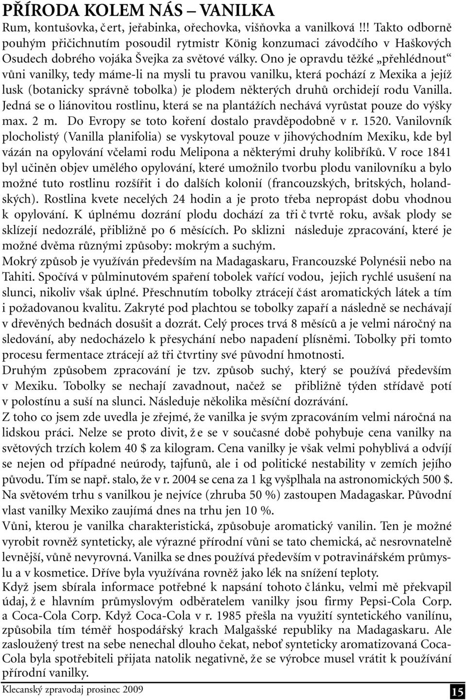 Ono je opravdu těžké přehlédnout vůni vanilky, tedy máme-li na mysli tu pravou vanilku, která pochází z Mexika a jejíž lusk (botanicky správně tobolka) je plodem některých druhů orchidejí rodu