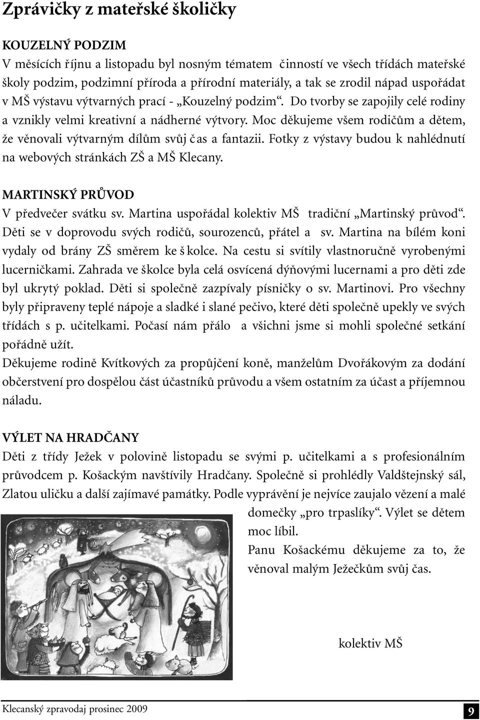 Moc děkujeme všem rodičům a dětem, že věnovali výtvarným dílům svůj čas a fantazii. Fotky z výstavy budou k nahlédnutí na webových stránkách ZŠ a MŠ Klecany. MARTINSKÝ PRŮVOD V předvečer svátku sv.