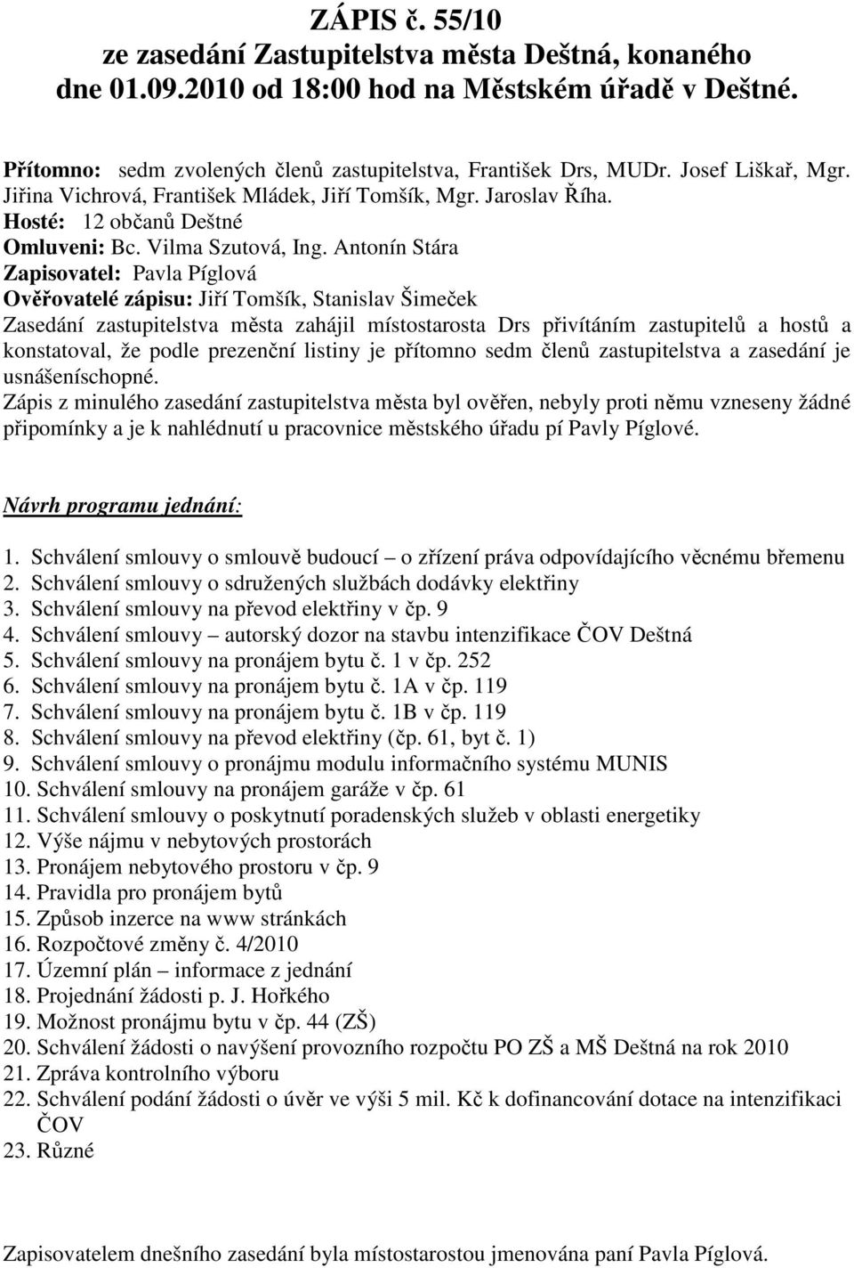 Antonín Stára Zapisovatel: Pavla Píglová Ověřovatelé zápisu: Jiří Tomšík, Stanislav Šimeček Zasedání zastupitelstva města zahájil místostarosta Drs přivítáním zastupitelů a hostů a konstatoval, že