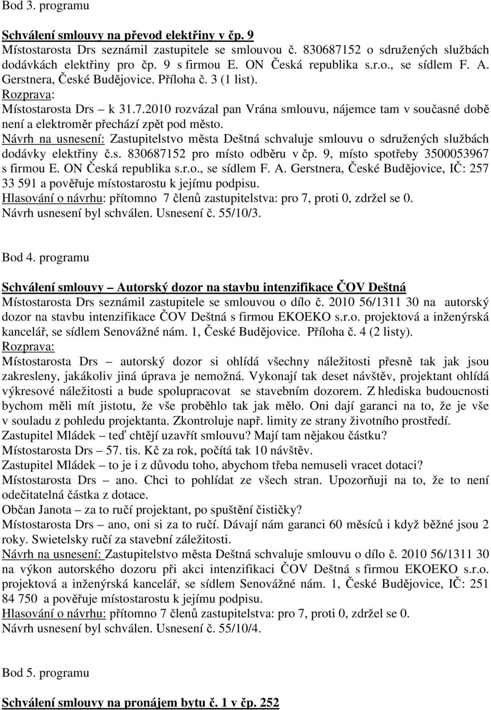 2010 rozvázal pan Vrána smlouvu, nájemce tam v současné době není a elektroměr přechází zpět pod město.