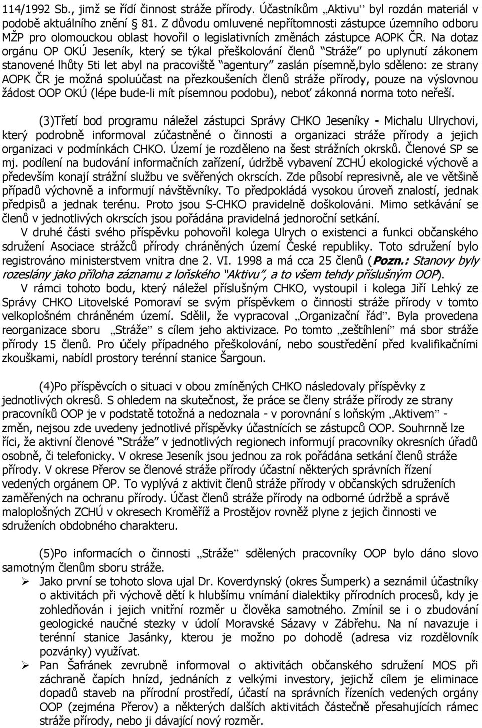 Na dotaz orgánu OP OKÚ Jeseník, který se týkal přeškolování členů Stráže po uplynutí zákonem stanovené lhůty 5ti let abyl na pracoviště agentury zaslán písemně,bylo sděleno: ze strany AOPK ČR je