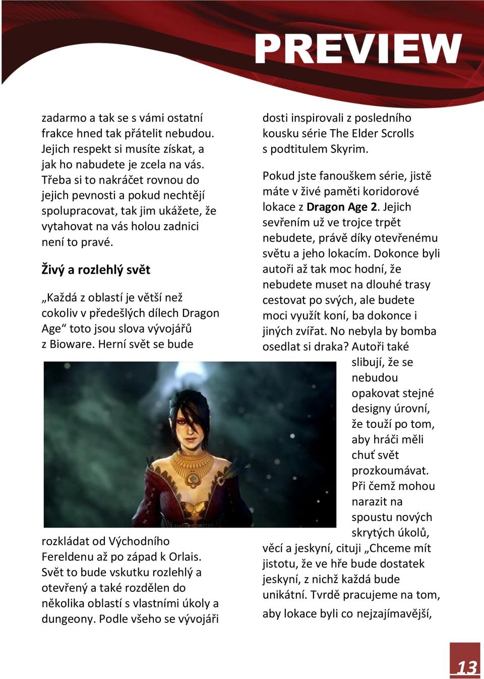 Živý a rozlehlý svět Každá z oblastí je větší než cokoliv v předešlých dílech Dragon Age toto jsou slova vývojářů z Bioware. Herní svět se bude rozkládat od Východního Fereldenu až po západ k Orlais.