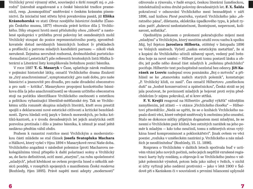 Díky otupení hrotů mezi příslušníky obou táborů a nastolené spolupráci v průběhu první poloviny let osmdesátých mohl Vrchlický stoupat do pozice reprezentativního poety, zprostředkovatele dotud