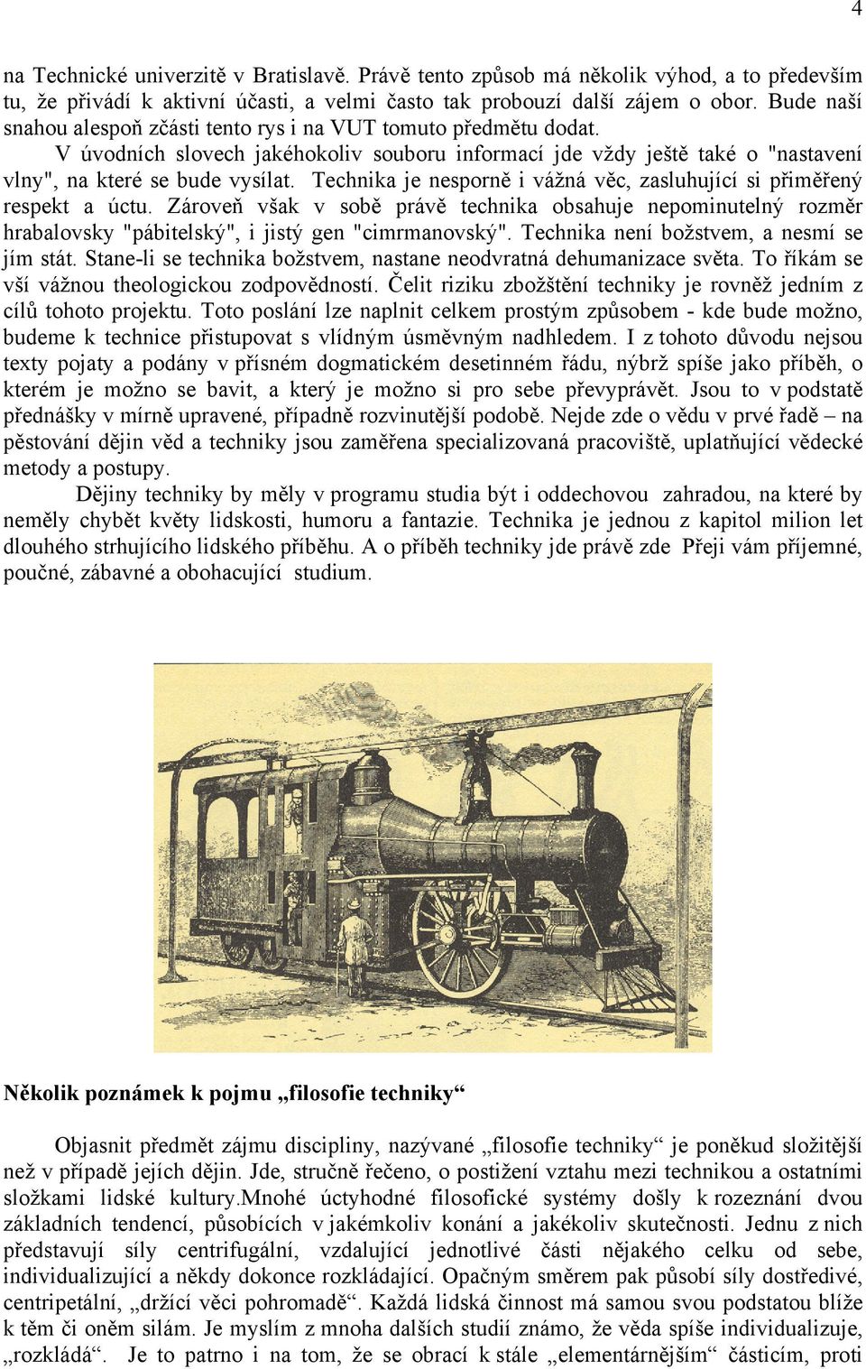 Technika je nesporně i vážná věc, zasluhující si přiměřený respekt a úctu. Zároveň však v sobě právě technika obsahuje nepominutelný rozměr hrabalovsky "pábitelský", i jistý gen "cimrmanovský".