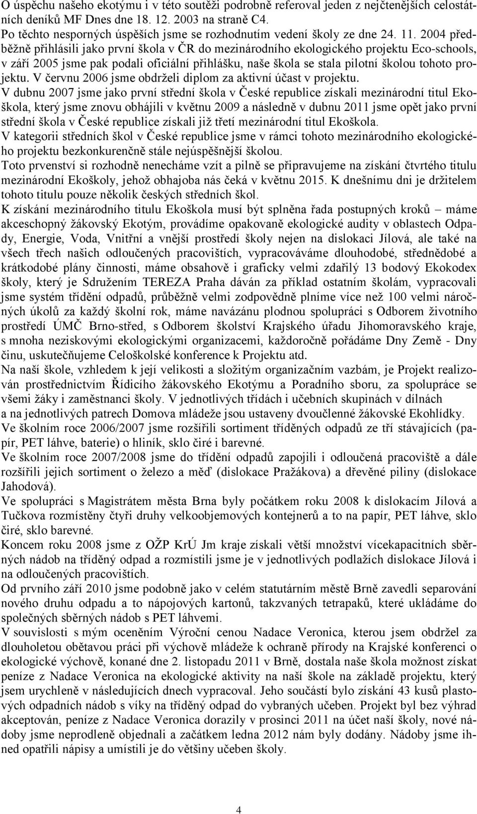 2004 předběžně přihlásili jako první škola v ČR do mezinárodního ekologického projektu Eco-schools, v září 2005 jsme pak podali oficiální přihlášku, naše škola se stala pilotní školou tohoto projektu.