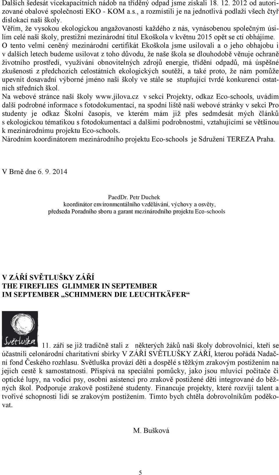 O tento velmi ceněný mezinárodní certifikát Ekoškola jsme usilovali a o jeho obhajobu i v dalších letech budeme usilovat z toho důvodu, že naše škola se dlouhodobě věnuje ochraně životního prostředí,