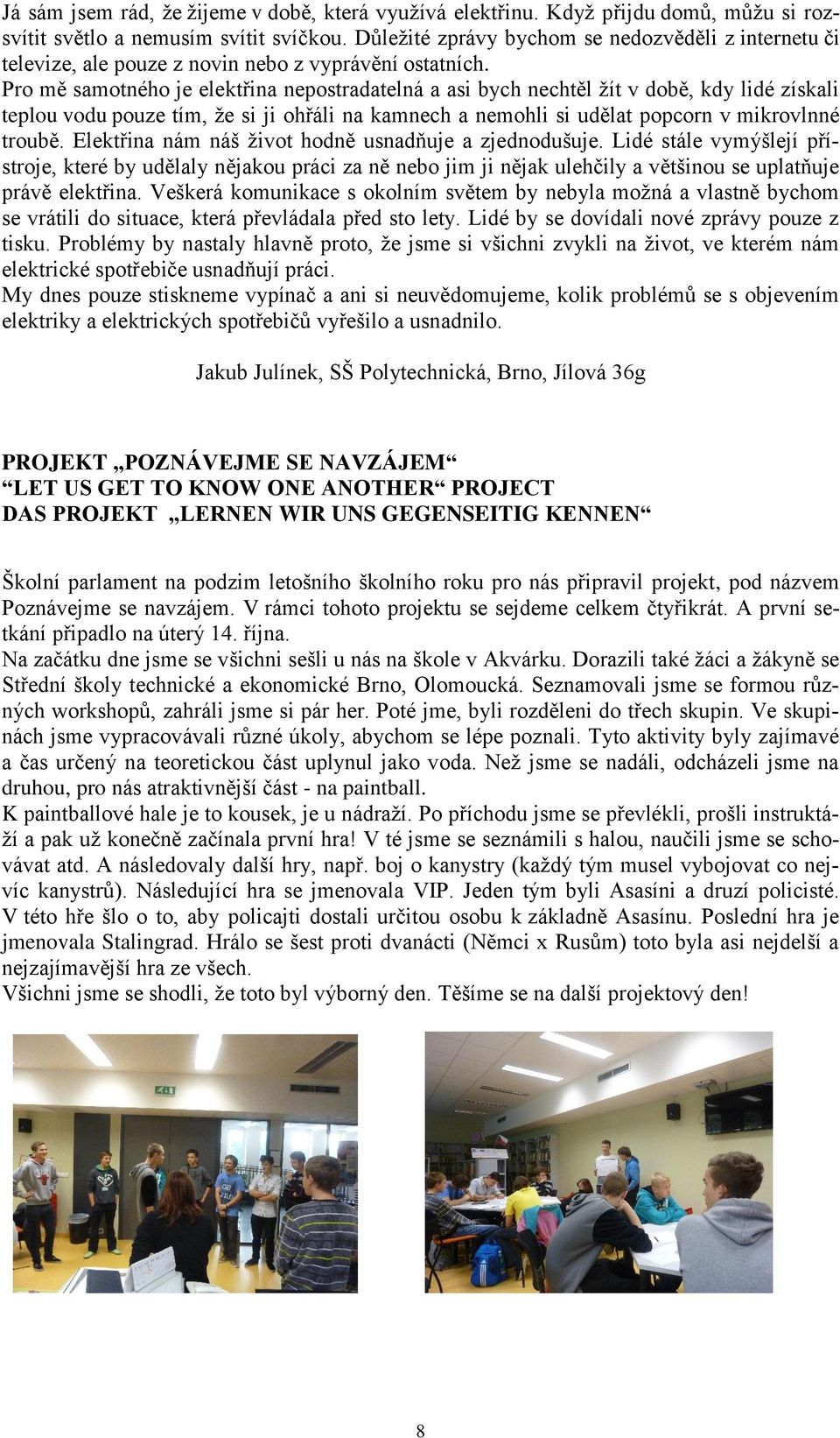 Pro mě samotného je elektřina nepostradatelná a asi bych nechtěl žít v době, kdy lidé získali teplou vodu pouze tím, že si ji ohřáli na kamnech a nemohli si udělat popcorn v mikrovlnné troubě.