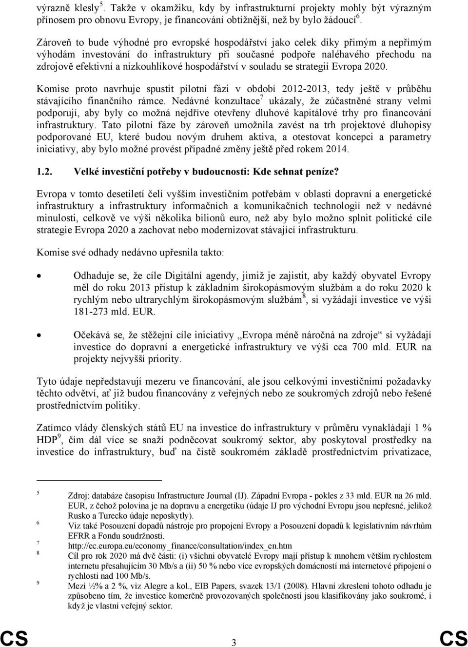 nízkouhlíkové hospodářství v souladu se strategií Evropa 2020. Komise proto navrhuje spustit pilotní fázi v období 2012-2013, tedy ještě v průběhu stávajícího finančního rámce.