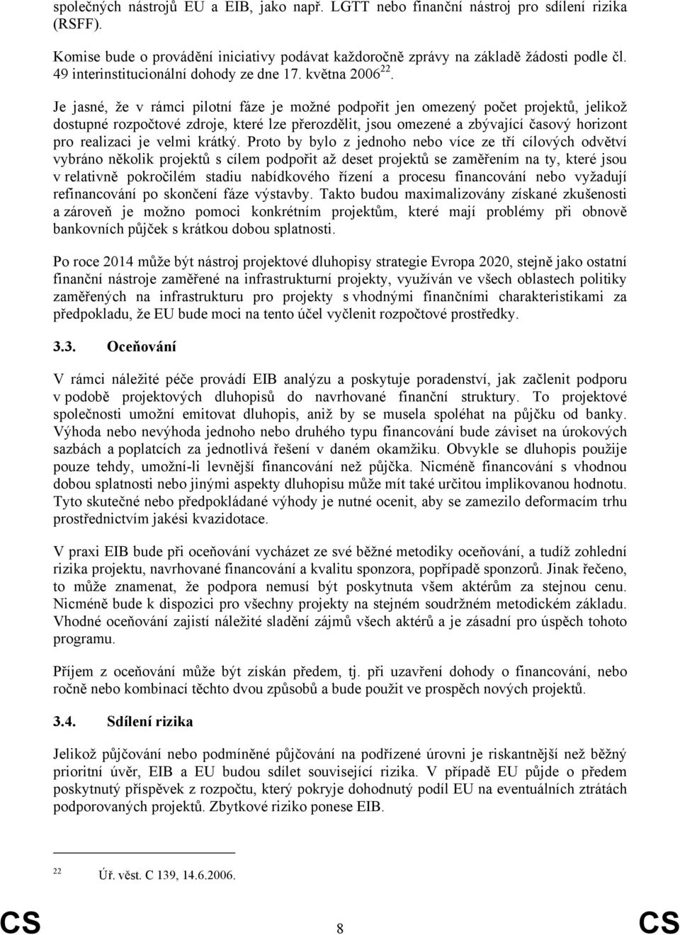 Je jasné, že v rámci pilotní fáze je možné podpořit jen omezený počet projektů, jelikož dostupné rozpočtové zdroje, které lze přerozdělit, jsou omezené a zbývající časový horizont pro realizaci je