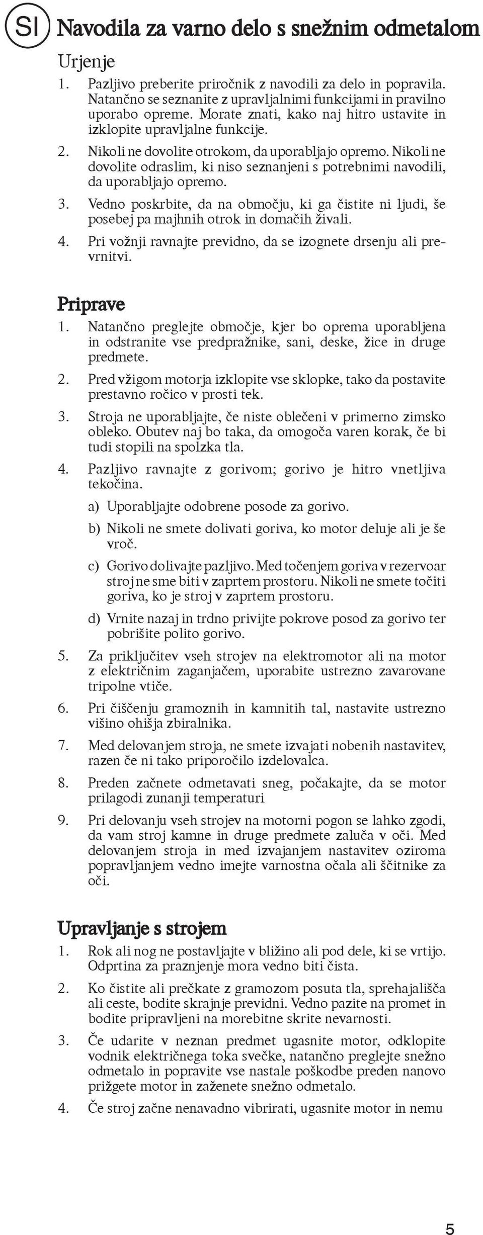 Nikoli ne dovolite odraslim, ki niso seznanjeni s potrebnimi navodili, da uporabljajo opremo. 3. Vedno poskrbite, da na območju, ki ga čistite ni ljudi, še posebej pa majhnih otrok in domačih živali.