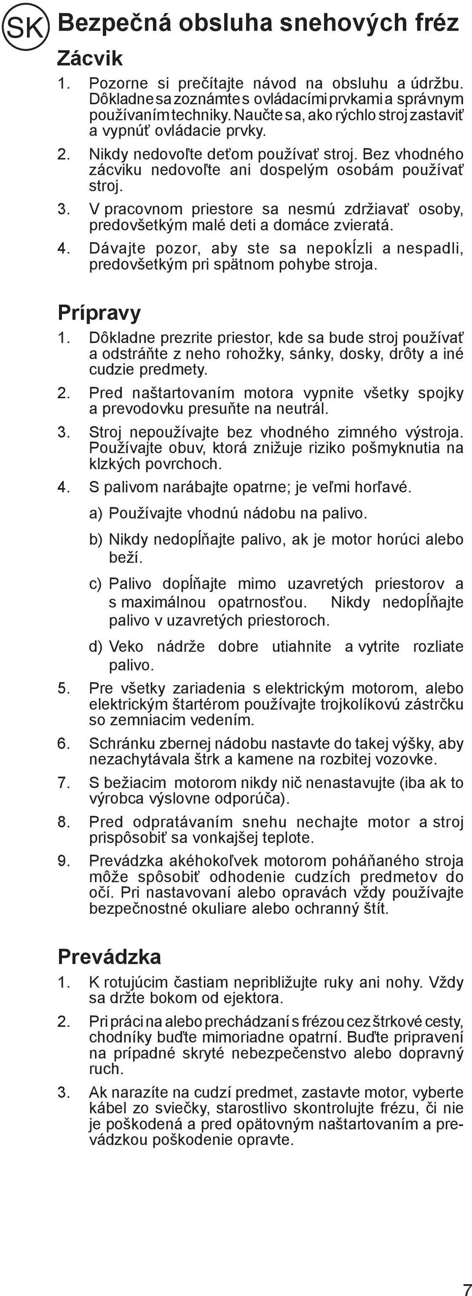 V pracovnom priestore sa nesmú zdržiavať osoby, predovšetkým malé deti a domáce zvieratá. 4. Dávajte pozor, aby ste sa nepokĺzli a nespadli, predovšetkým pri spätnom pohybe stroja. Prípravy 1.