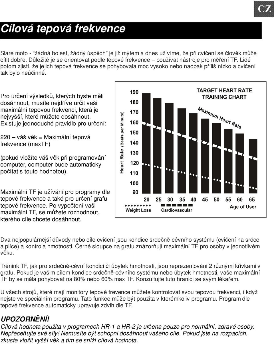 Pro urení výsledk, kterých byste mli dosáhnout, musíte nejdíve urit vaši maximální tepovou frekvenci, která je nejvyšší, které mžete dosáhnout.