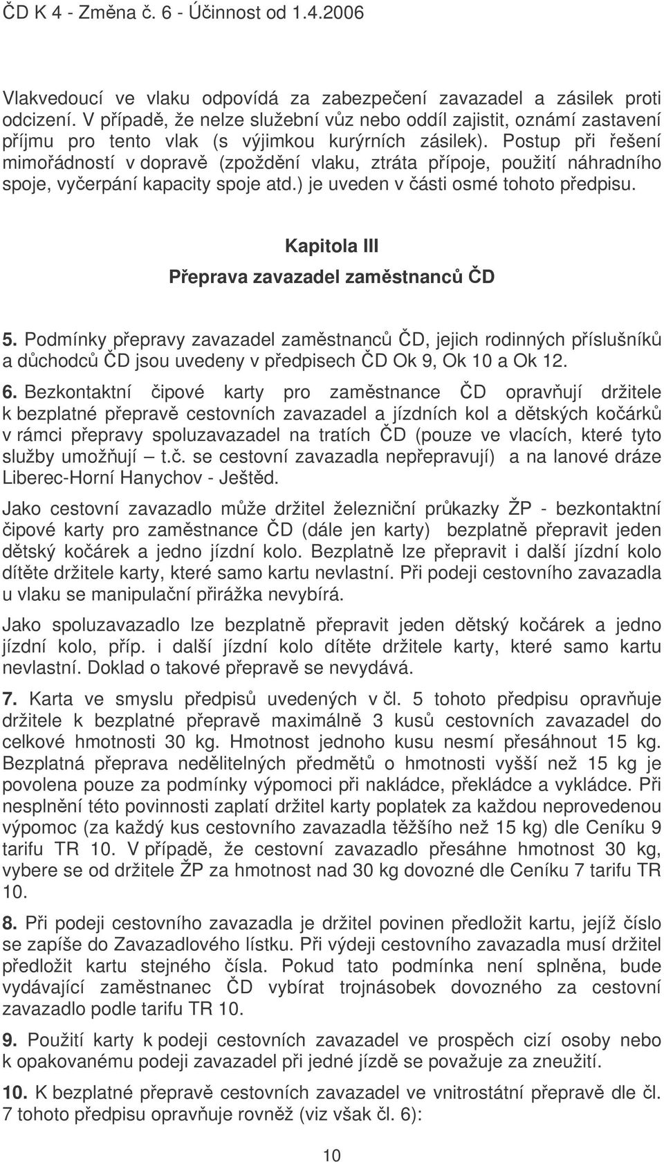 Kapitola III Peprava zavazadel zamstnanc D 5. Podmínky pepravy zavazadel zamstnanc D, jejich rodinných píslušník a dchodc D jsou uvedeny v pedpisech D Ok 9, Ok 10 a Ok 12. 6.