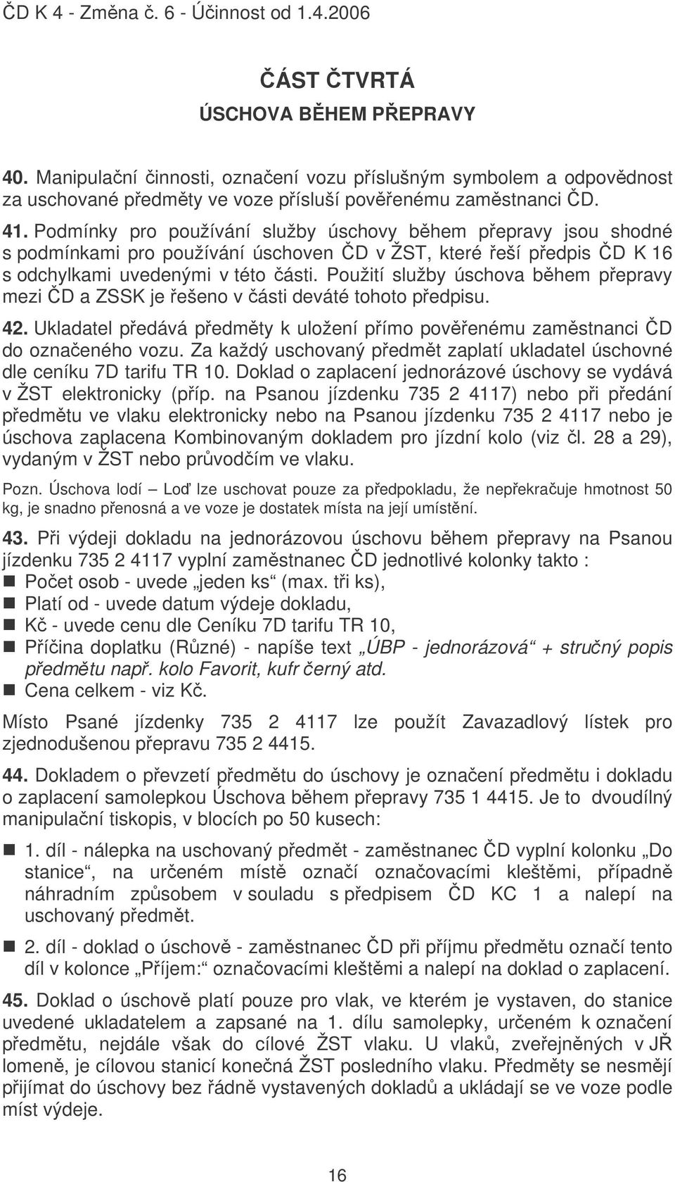 Použití služby úschova bhem pepravy mezi D a ZSSK je ešeno v ásti deváté tohoto pedpisu. 42. Ukladatel pedává pedmty k uložení pímo povenému zamstnanci D do oznaeného vozu.