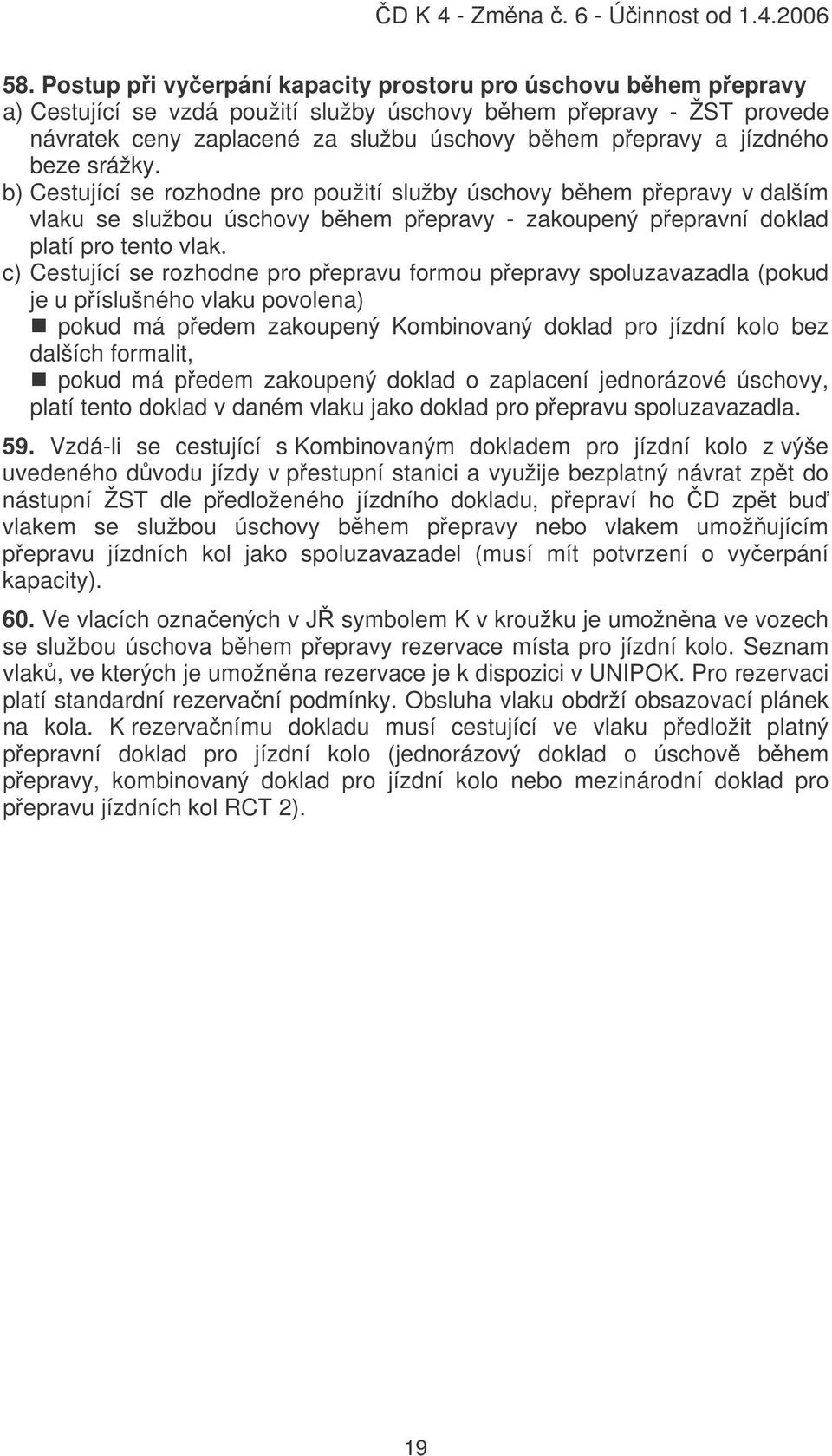 c) Cestující se rozhodne pro pepravu formou pepravy spoluzavazadla (pokud je u píslušného vlaku povolena) pokud má pedem zakoupený Kombinovaný doklad pro jízdní kolo bez dalších formalit, pokud má