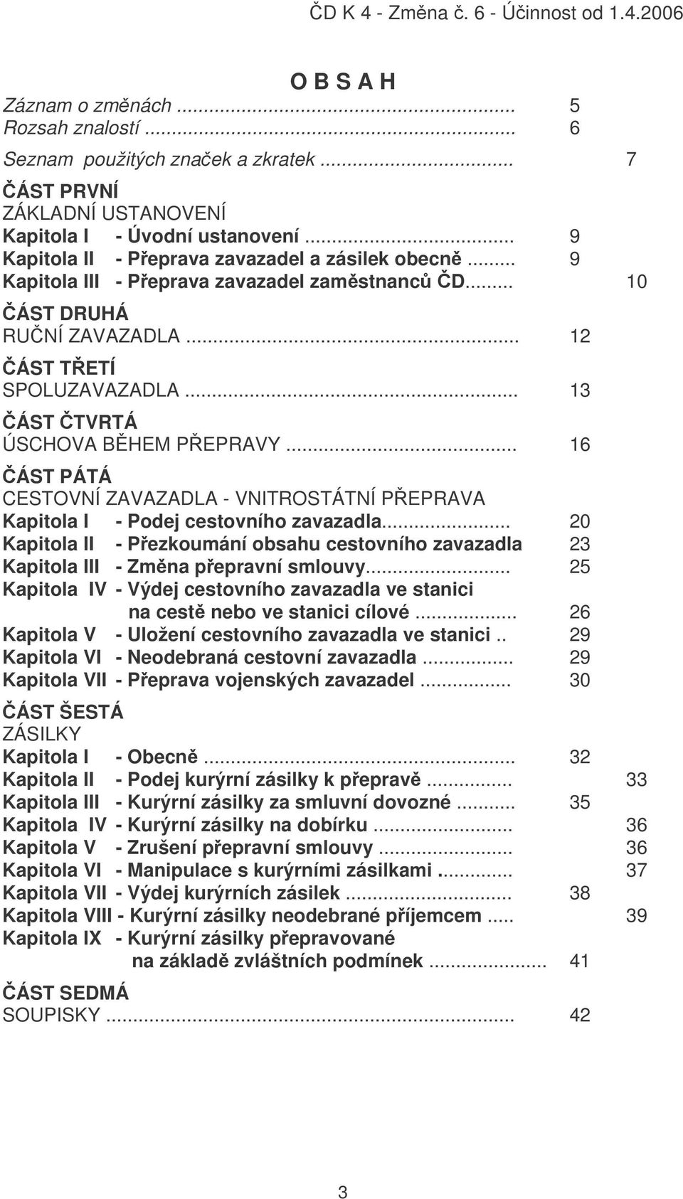 .. 16 ÁST PÁTÁ CESTOVNÍ ZAVAZADLA - VNITROSTÁTNÍ PEPRAVA Kapitola I - Podej cestovního zavazadla... 20 Kapitola II - Pezkoumání obsahu cestovního zavazadla 23 Kapitola III - Zmna pepravní smlouvy.