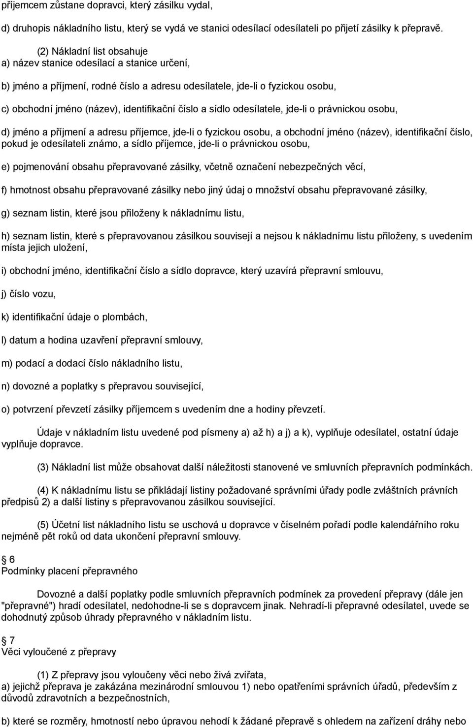 a sídlo odesílatele, jde-li o právnickou osobu, d) jméno a příjmení a adresu příjemce, jde-li o fyzickou osobu, a obchodní jméno (název), identifikační číslo, pokud je odesílateli známo, a sídlo