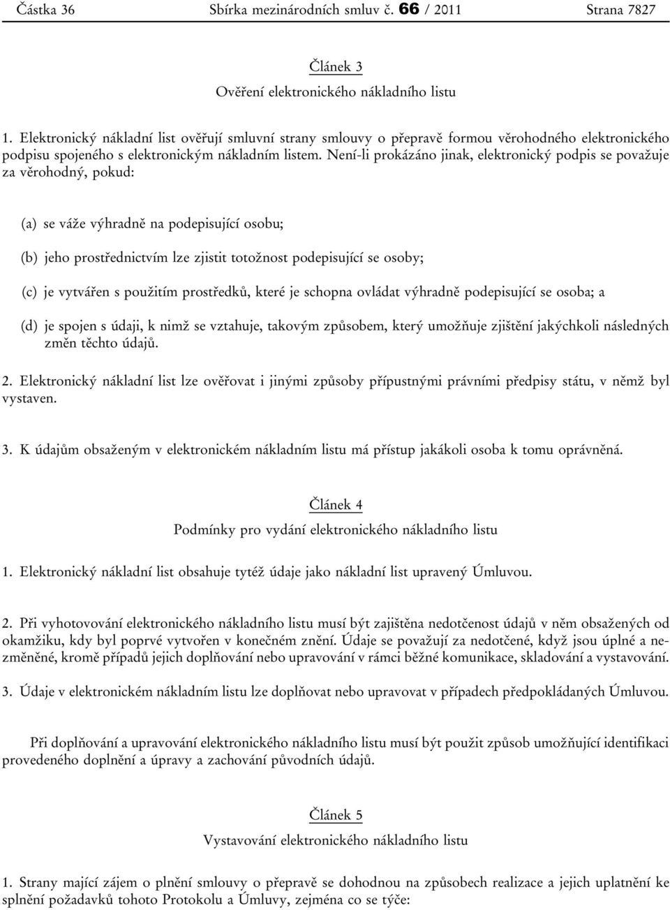 Není-li prokázáno jinak, elektronický podpis se považuje za věrohodný, pokud: (a) se váže výhradně na podepisující osobu; (b) jeho prostřednictvím lze zjistit totožnost podepisující se osoby; (c) je