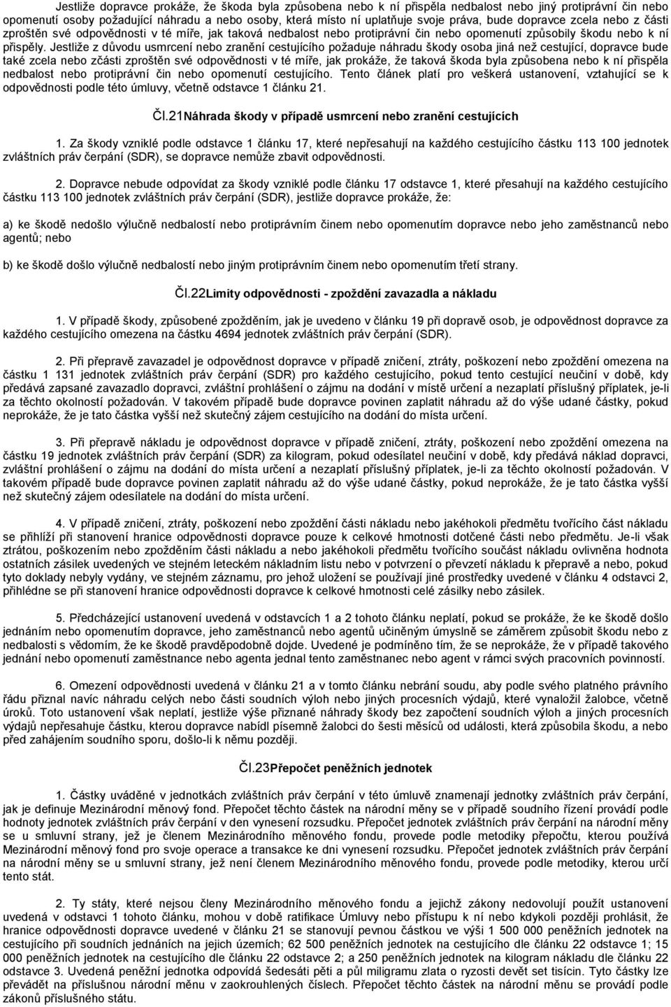 Jestliže z důvodu usmrcení nebo zranění cestujícího požaduje náhradu škody osoba jiná než cestující, dopravce bude také zcela nebo zčásti zproštěn své odpovědnosti v té míře, jak prokáže, že taková