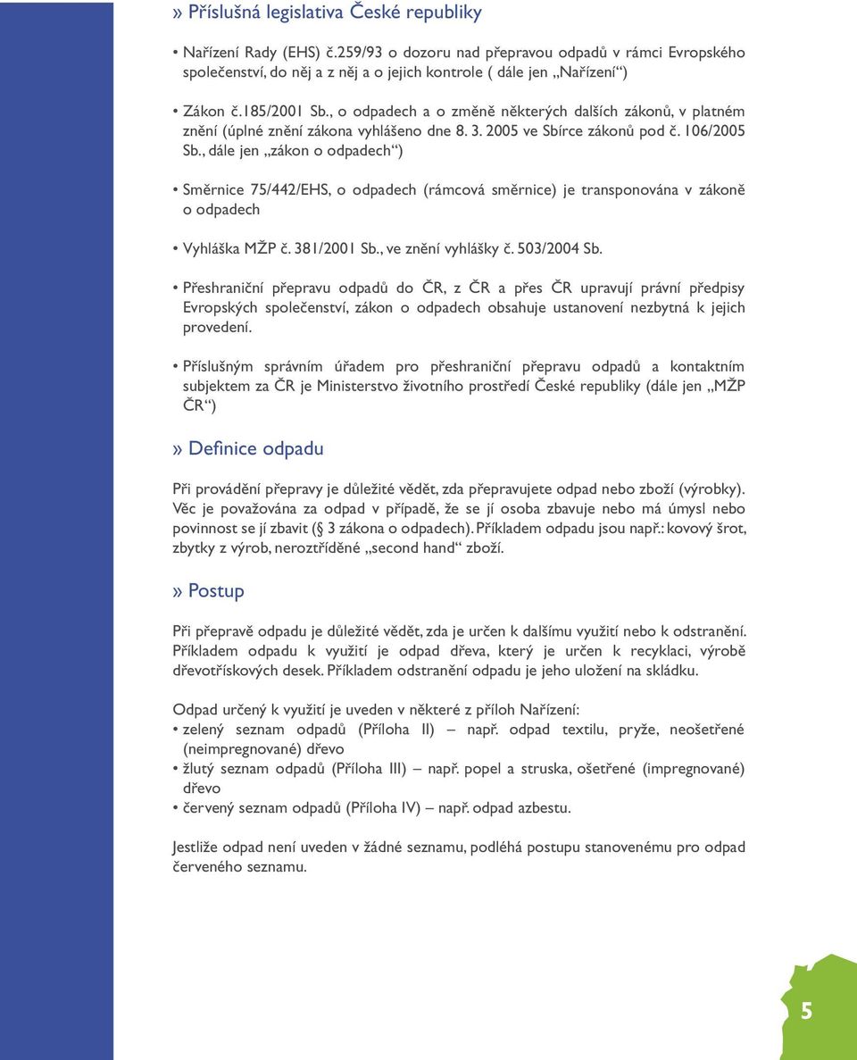 , dále jen zákon o odpadech ) Směrnice 75/442/EHS, o odpadech (rámcová směrnice) je transponována v zákoně o odpadech Vyhláška MŽP č. 381/2001 Sb., ve znění vyhlášky č. 503/2004 Sb.