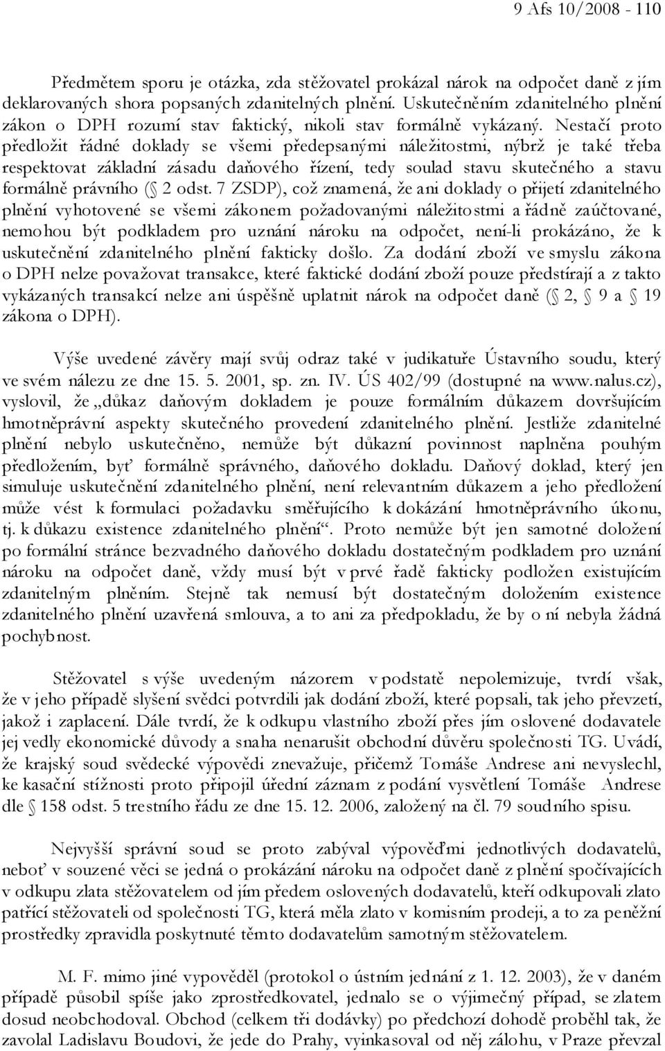 Nestačí proto předložit řádné doklady se všemi předepsanými náležitostmi, nýbrž je také třeba respektovat základní zásadu daňového řízení, tedy soulad stavu skutečného a stavu formálně právního ( 2