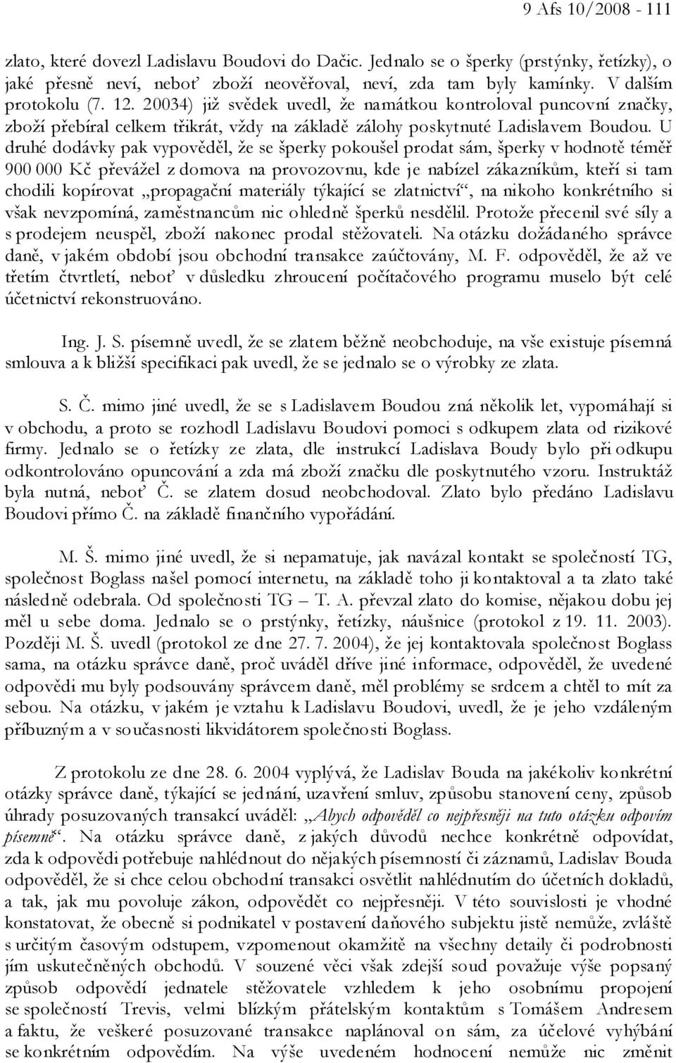 U druhé dodávky pak vypověděl, že se šperky pokoušel prodat sám, šperky v hodnotě téměř 900 000 Kč převážel z domova na provozovnu, kde je nabízel zákazníkům, kteří si tam chodili kopírovat