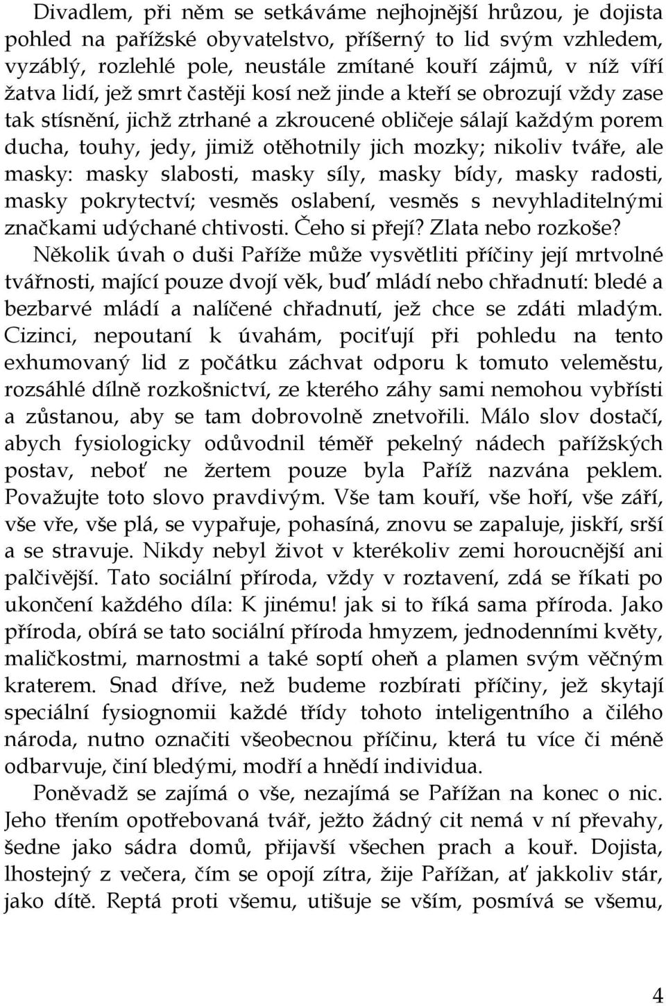 tváře, ale masky: masky slabosti, masky síly, masky bídy, masky radosti, masky pokrytectví; vesměs oslabení, vesměs s nevyhladitelnými značkami udýchané chtivosti. Čeho si přejí? Zlata nebo rozkoše?