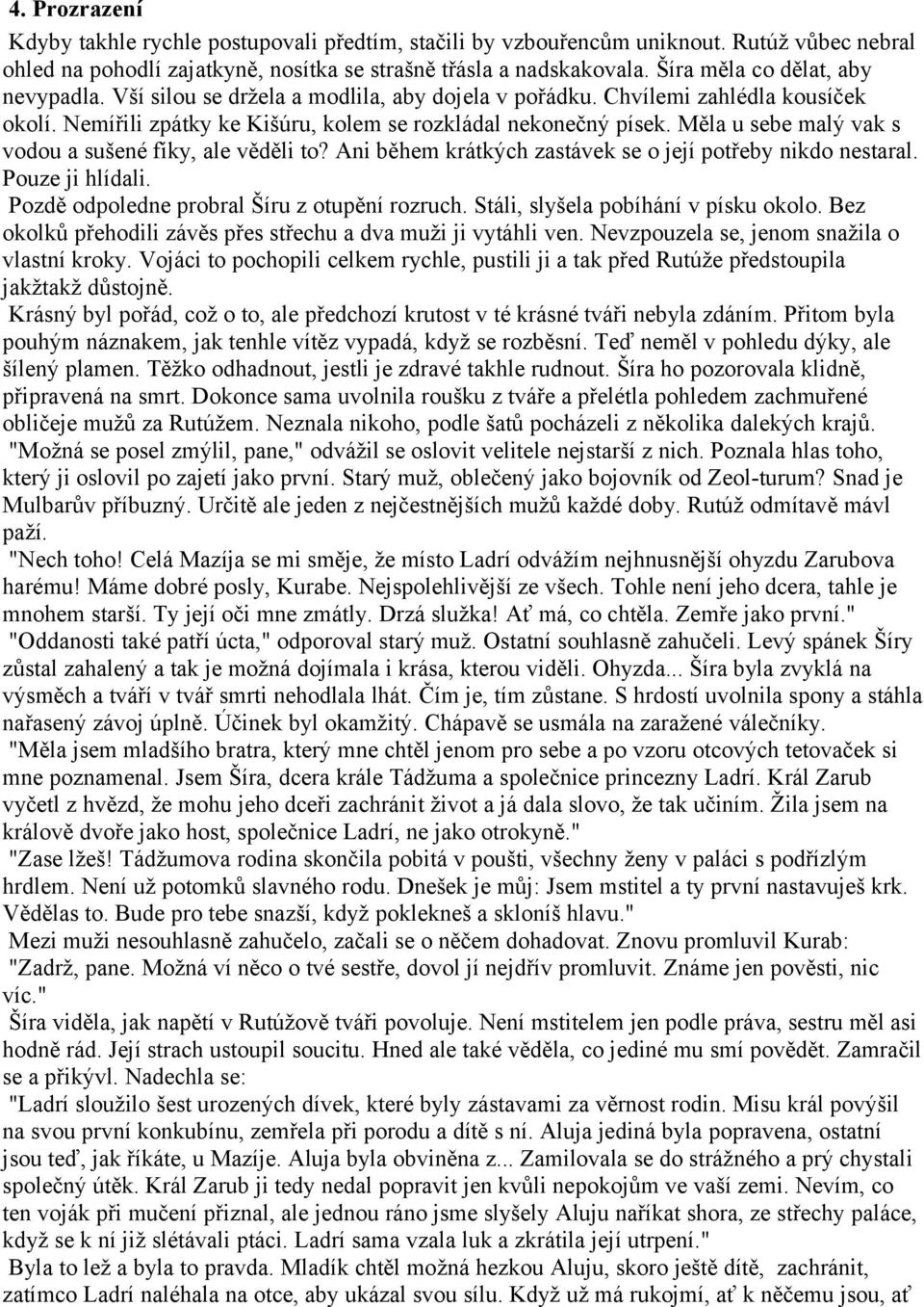 Měla u sebe malý vak s vodou a sušené fíky, ale věděli to? Ani během krátkých zastávek se o její potřeby nikdo nestaral. Pouze ji hlídali. Pozdě odpoledne probral Šíru z otupění rozruch.