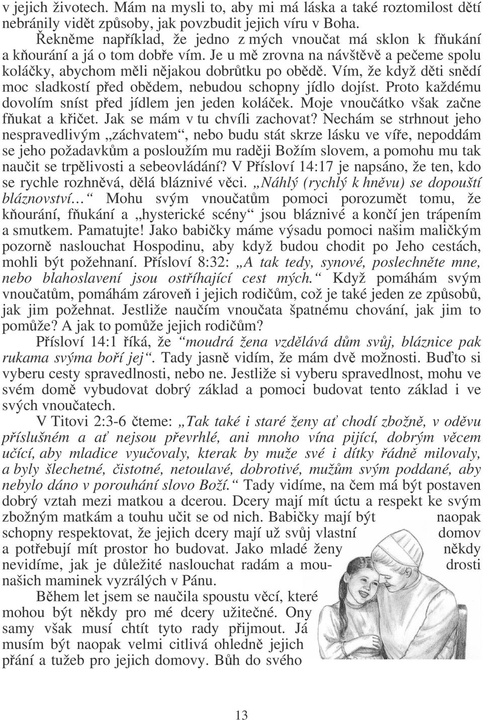 Vím, že když dti sndí moc sladkostí ped obdem, nebudou schopny jídlo dojíst. Proto každému dovolím sníst ped jídlem jen jeden koláek. Moje vnouátko však zane fukat a kiet.