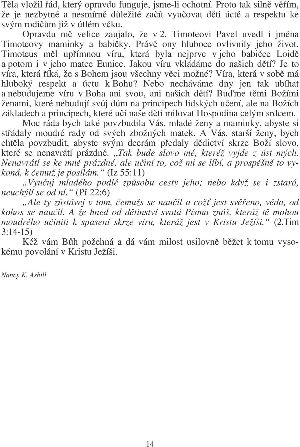 Timoteus ml upímnou víru, která byla nejprve v jeho babice Loid a potom i v jeho matce Eunice. Jakou víru vkládáme do našich dtí? Je to víra, která íká, že s Bohem jsou všechny vci možné?