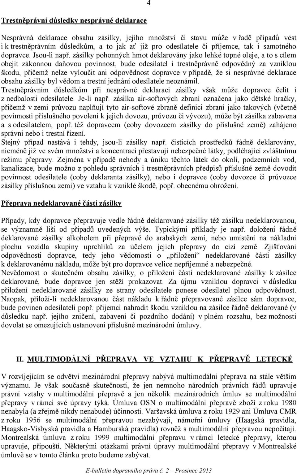 zásilky pohonných hmot deklarovány jako lehké topné oleje, a to s cílem obejít zákonnou daňovou povinnost, bude odesílatel i trestněprávně odpovědný za vzniklou škodu, přičemž nelze vyloučit ani