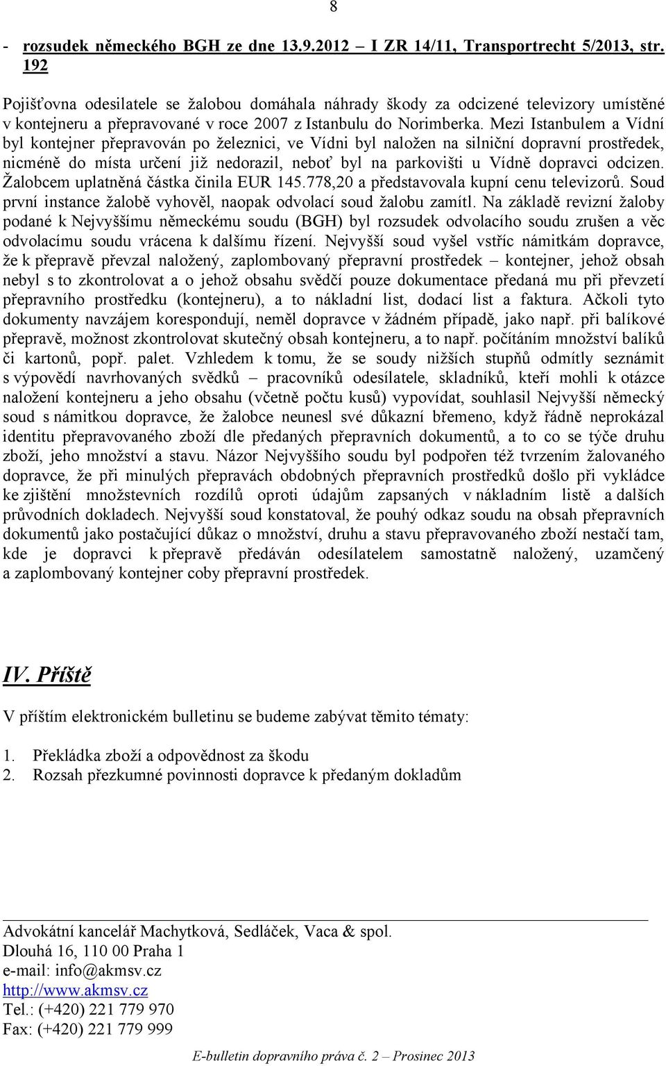 Mezi Istanbulem a Vídní byl kontejner přepravován po železnici, ve Vídni byl naložen na silniční dopravní prostředek, nicméně do místa určení již nedorazil, neboť byl na parkovišti u Vídně dopravci