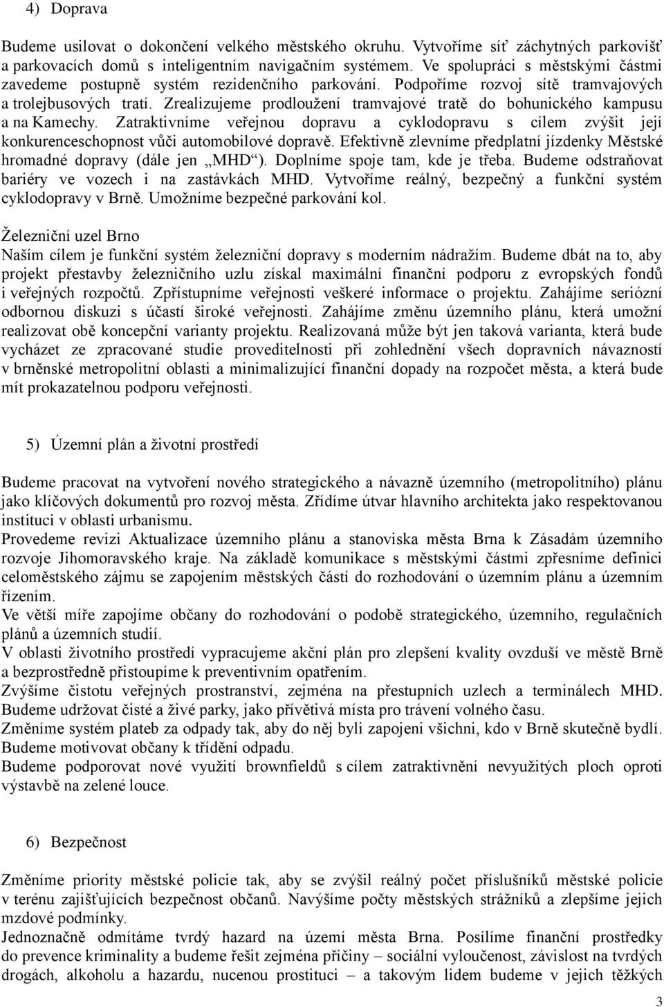 Zrealizujeme prodloužení tramvajové tratě do bohunického kampusu a na Kamechy. Zatraktivníme veřejnou dopravu a cyklodopravu s cílem zvýšit její konkurenceschopnost vůči automobilové dopravě.