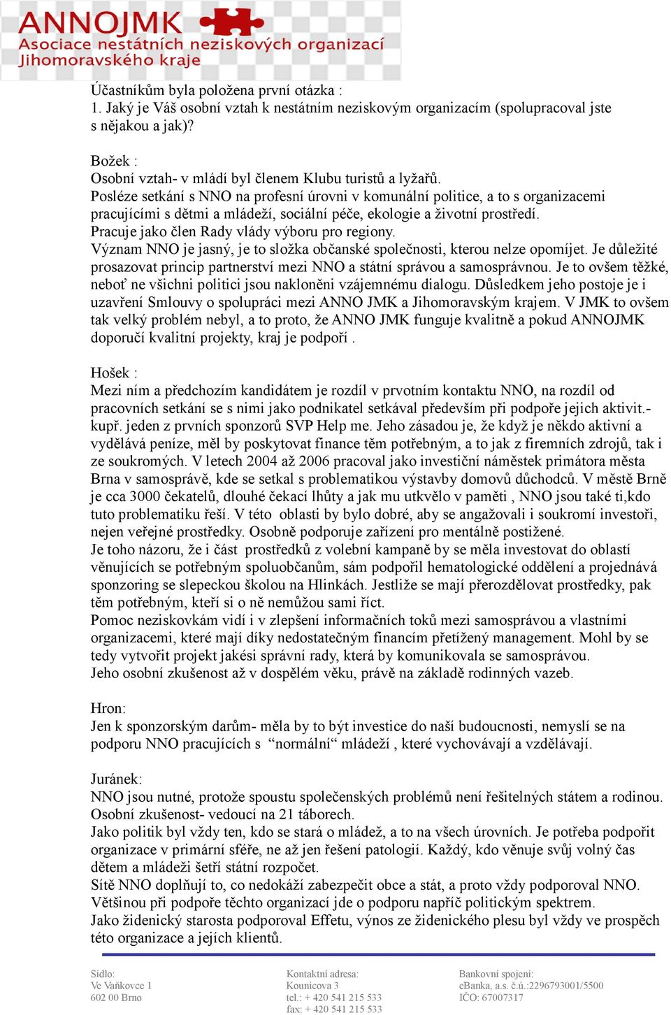 Posléze setkání s NNO na profesní úrovni v komunální politice, a to s organizacemi pracujícími s dětmi a mládeží, sociální péče, ekologie a životní prostředí.