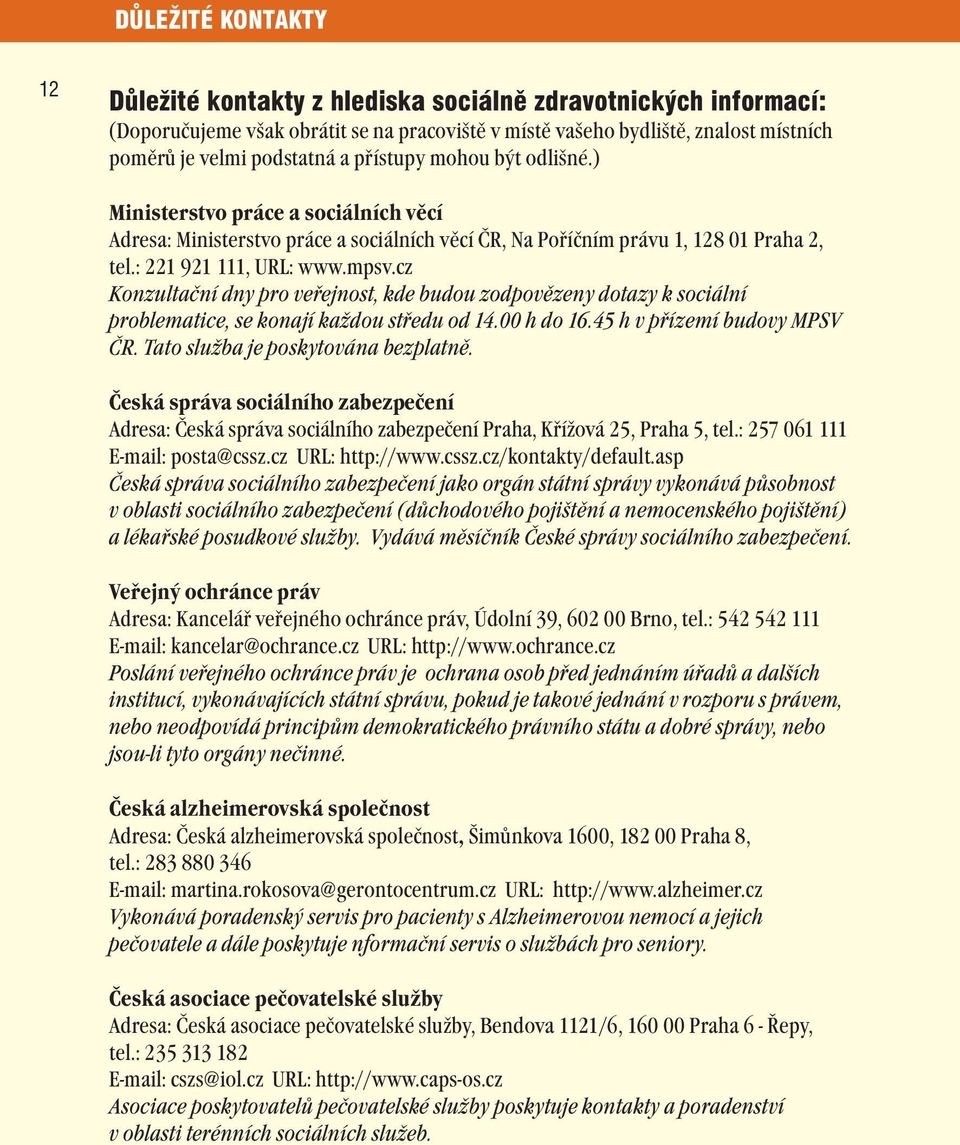 cz Konzultační dny pro veřejnost, kde budou zodpovězeny dotazy k sociální problematice, se konají každou středu od 14.00 h do 16.45 h v přízemí budovy MPSV ČR. Tato služba je poskytována bezplatně.