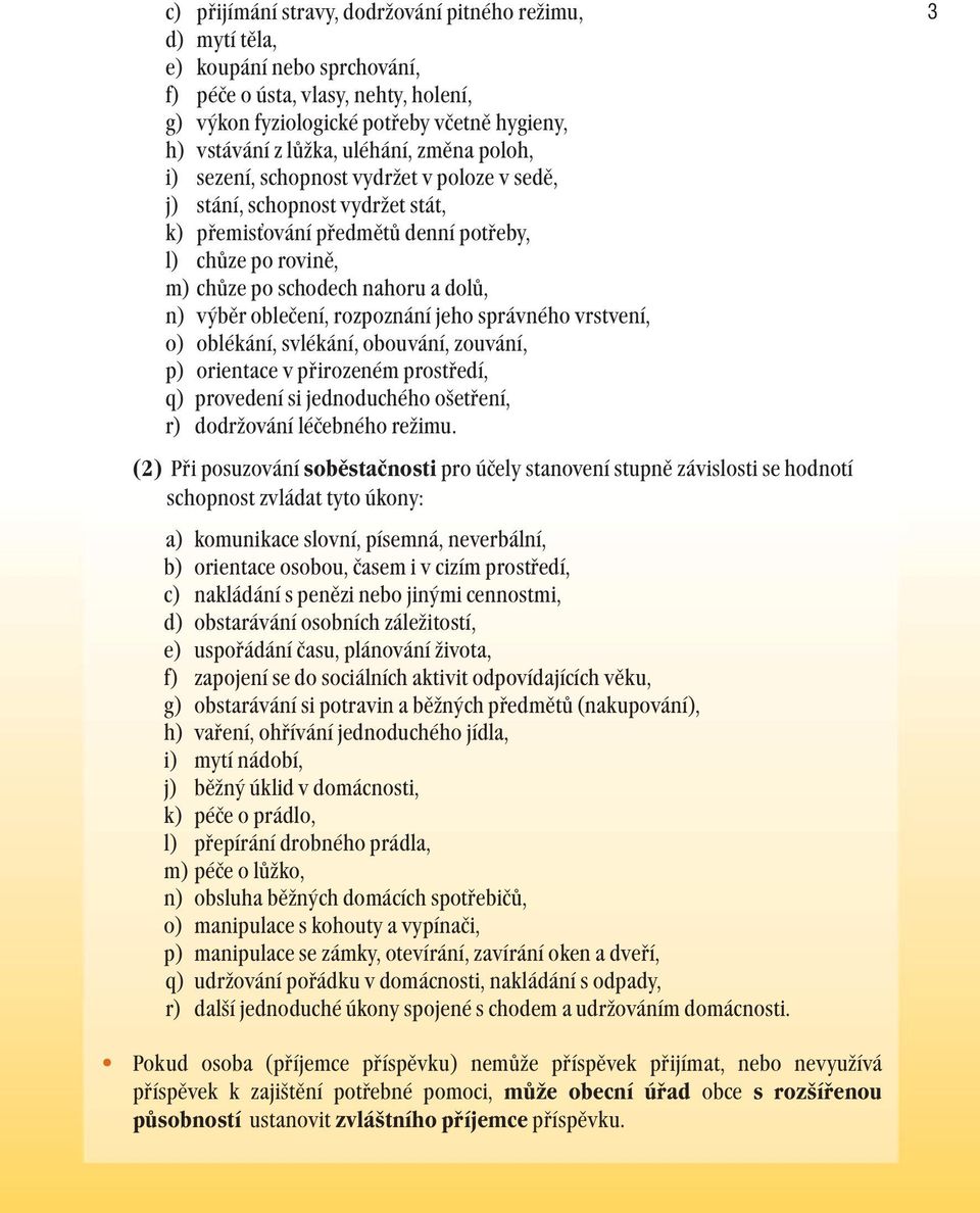 n) výběr oblečení, rozpoznání jeho správného vrstvení, o) oblékání, svlékání, obouvání, zouvání, p) orientace v přirozeném prostředí, q) provedení si jednoduchého ošetření, r) dodržování léčebného