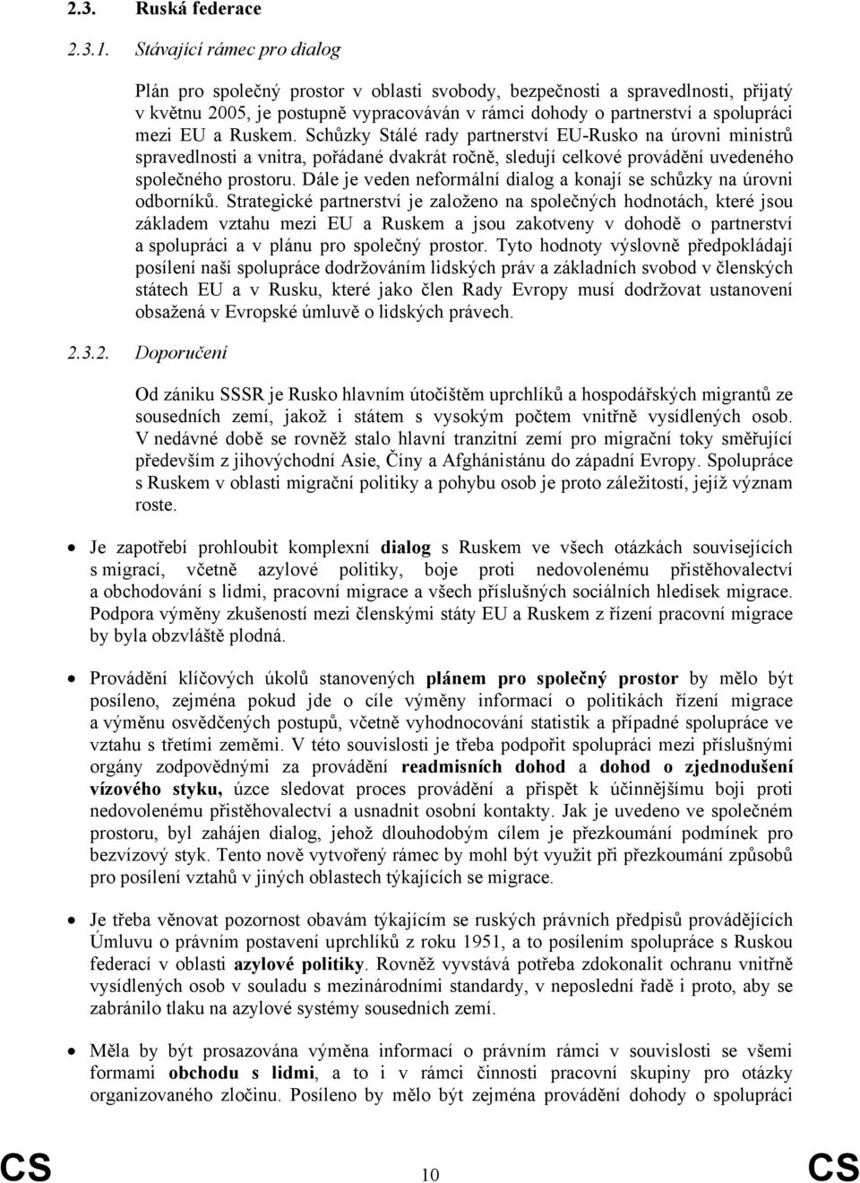 a Ruskem. Schůzky Stálé rady partnerství EU-Rusko na úrovni ministrů spravedlnosti a vnitra, pořádané dvakrát ročně, sledují celkové provádění uvedeného společného prostoru.