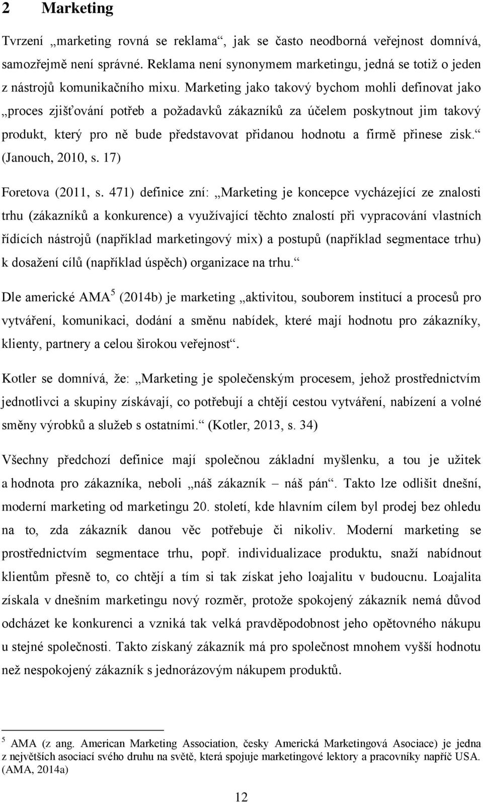 Marketing jako takový bychom mohli definovat jako proces zjišťování potřeb a poţadavků zákazníků za účelem poskytnout jim takový produkt, který pro ně bude představovat přidanou hodnotu a firmě