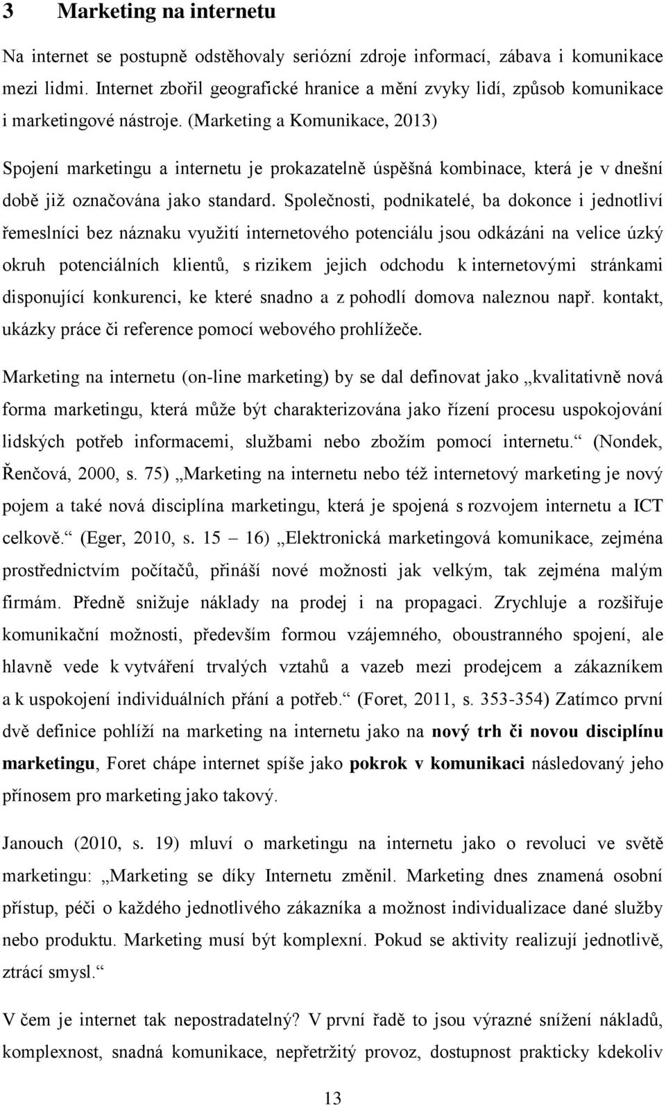 (Marketing a Komunikace, 2013) Spojení marketingu a internetu je prokazatelně úspěšná kombinace, která je v dnešní době jiţ označována jako standard.