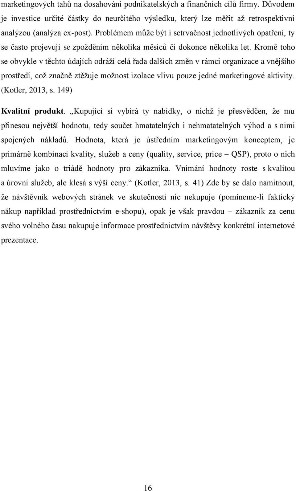 Kromě toho se obvykle v těchto údajích odráţí celá řada dalších změn v rámci organizace a vnějšího prostředí, coţ značně ztěţuje moţnost izolace vlivu pouze jedné marketingové aktivity.