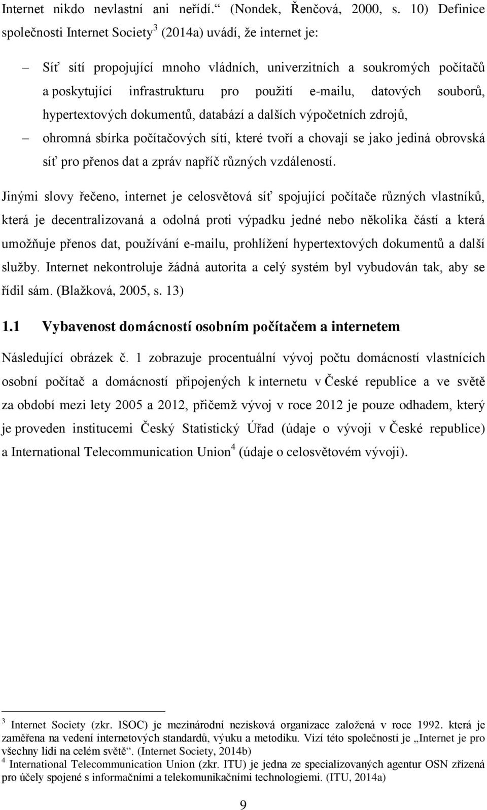 datových souborů, hypertextových dokumentů, databází a dalších výpočetních zdrojů, ohromná sbírka počítačových sítí, které tvoří a chovají se jako jediná obrovská síť pro přenos dat a zpráv napříč