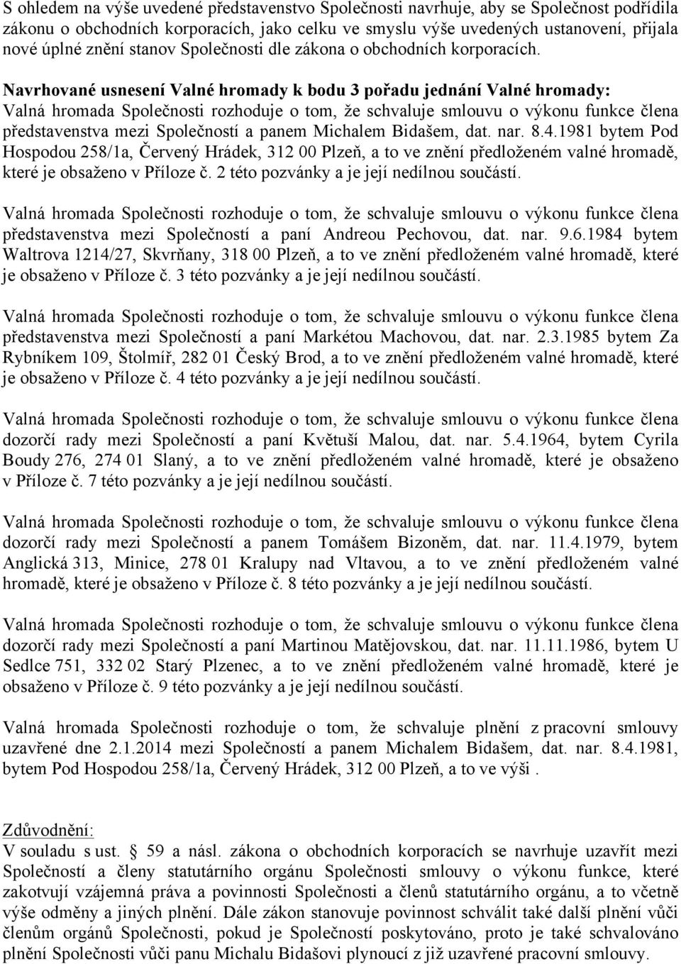 Navrhované usnesení Valné hromady k bodu 3 pořadu jednání Valné hromady: Valná hromada Společnosti rozhoduje o tom, že schvaluje smlouvu o výkonu funkce člena představenstva mezi Společností a panem