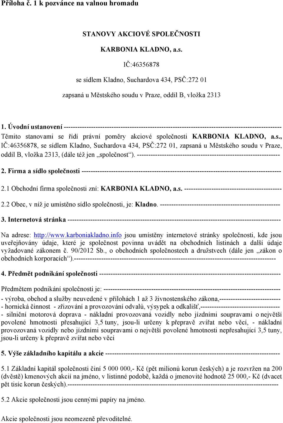 Úvodní ustanovení ------------------------------------------------------------------------------------------------ Těmito stanovami se řídí právní poměry akciové společnosti KARBONIA KLADNO, a.s., IČ:46356878, se sídlem Kladno, Suchardova 434, PSČ:272 01, zapsaná u Městského soudu v Praze, oddíl B, vložka 2313, (dále též jen společnost ).