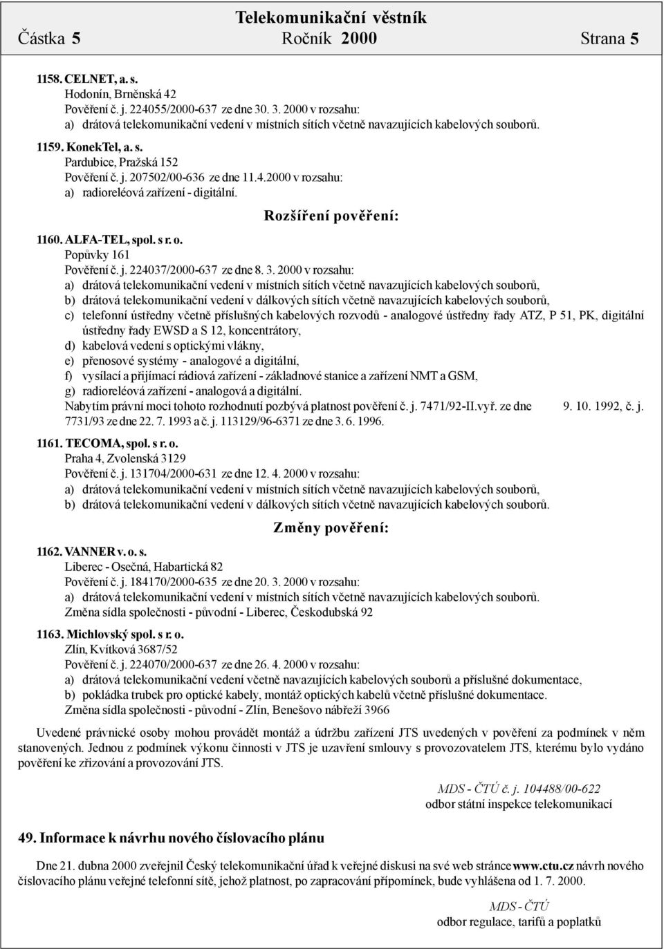 2000 v rozsahu: a) radioreléová zařízení - digitální. Rozšíření pověření: 1160. ALFA-TEL, spol. s r. o. Popůvky 161 Pověření č. j. 224037/2000-637 ze dne 8. 3.